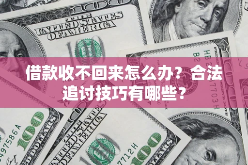 济南借款收不回来怎么办？合法追讨技巧有哪些？