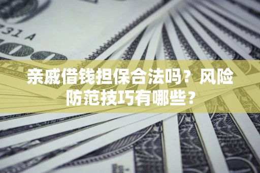 济南亲戚借钱担保合法吗？风险防范技巧有哪些？