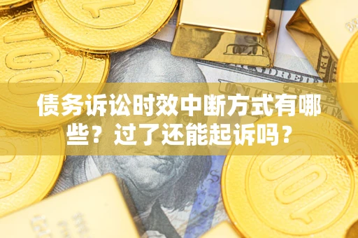 济南债务诉讼时效中断方式有哪些？过了还能起诉吗？