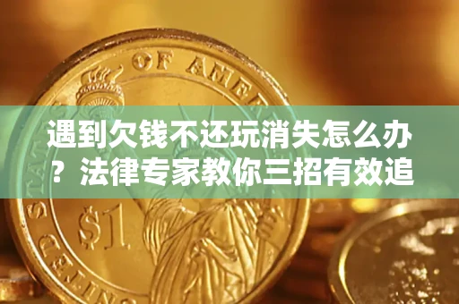 济南遇到欠钱不还玩消失怎么办？法律专家教你三招有效追债！
