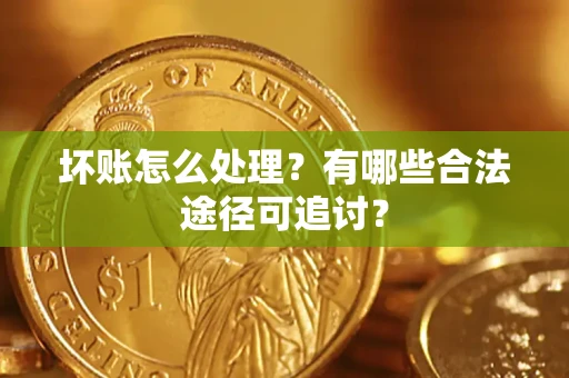 济南坏账怎么处理？有哪些合法途径可追讨？