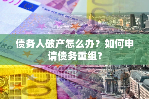 济南债务人破产怎么办？如何申请债务重组？