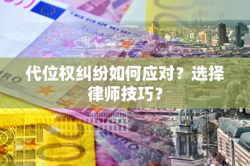 济南代位权纠纷如何应对？选择律师技巧？