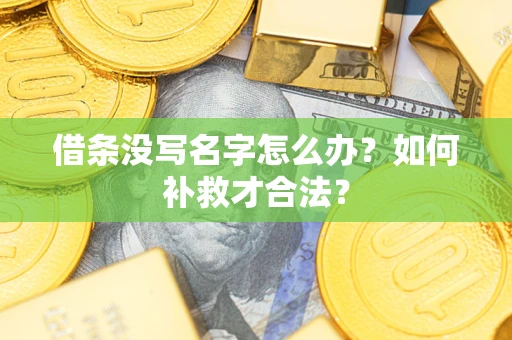 济南借条没写名字怎么办？如何补救才合法？