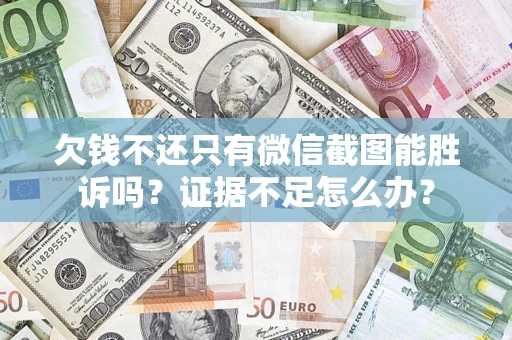 济南欠钱不还只有微信截图能胜诉吗？证据不足怎么办？