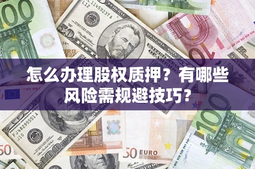 济南怎么办理股权质押？有哪些风险需规避技巧？