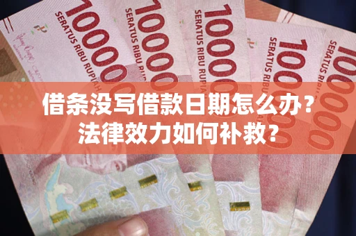 济南借条没写借款日期怎么办？法律效力如何补救？