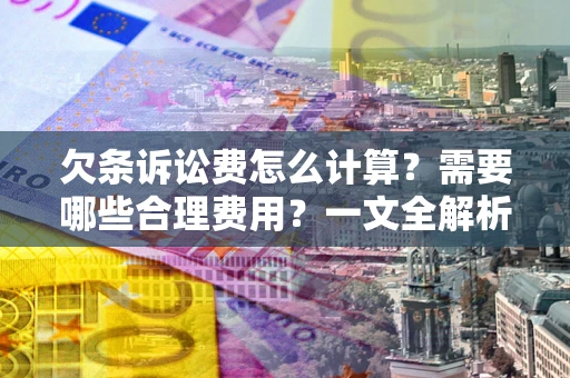 济南欠条诉讼费怎么计算？需要哪些合理费用？一文全解析