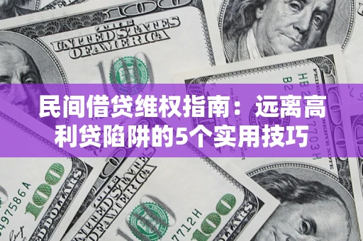 济南民间借贷维权指南：远离高利贷陷阱的5个实用技巧