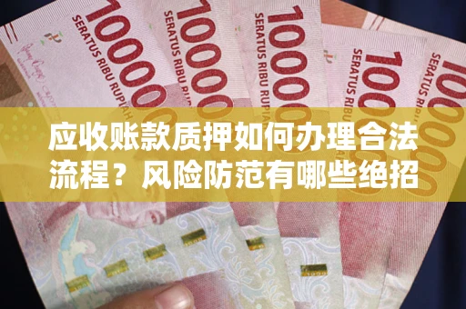 济南应收账款质押如何办理合法流程？风险防范有哪些绝招？