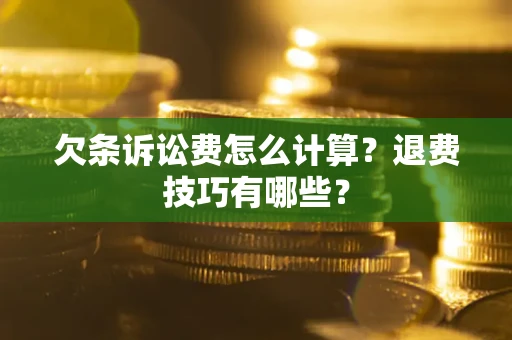 济南欠条诉讼费怎么计算？退费技巧有哪些？