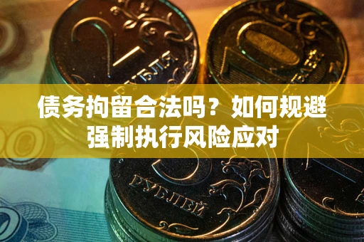 济南债务拘留合法吗？如何规避强制执行风险应对