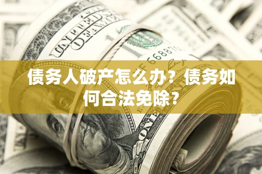 济南债务人破产怎么办？债务如何合法免除？