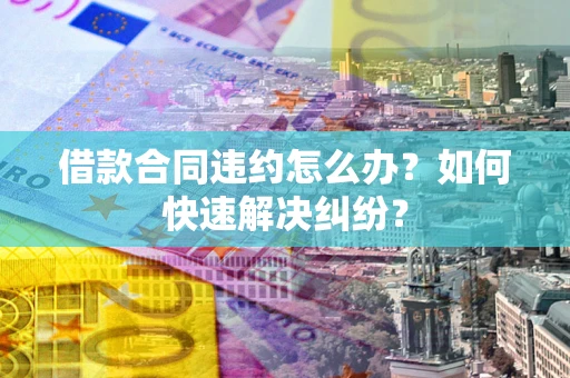 济南借款合同违约怎么办？如何快速解决纠纷？