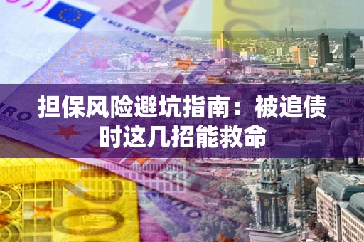 济南担保风险避坑指南：被追债时这几招能救命