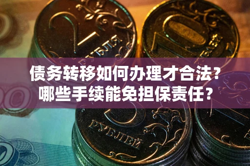 济南债务转移如何办理才合法？哪些手续能免担保责任？