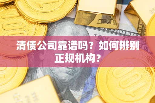 济南清债公司靠谱吗？如何辨别正规机构？