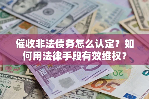 济南催收非法债务怎么认定？如何用法律手段有效维权？