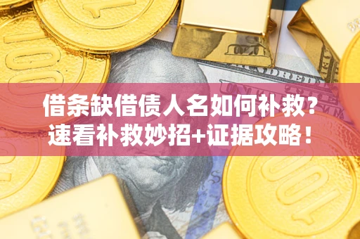 济南借条缺借债人名如何补救？速看补救妙招+证据攻略！