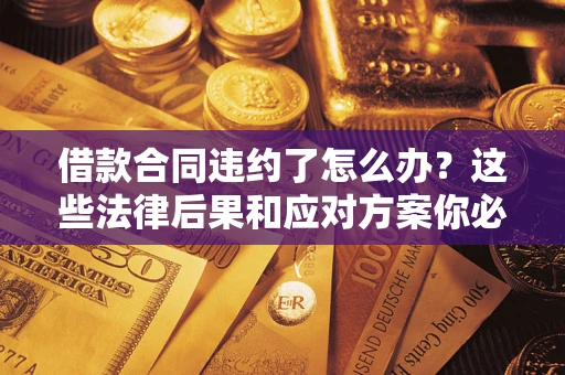 济南借款合同违约了怎么办？这些法律后果和应对方案你必须知道