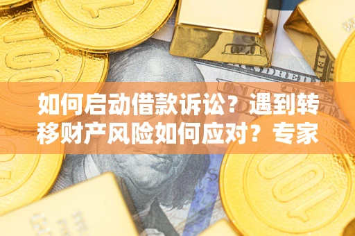 济南如何启动借款诉讼？遇到转移财产风险如何应对？专家解局支招