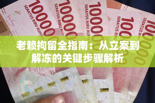 济南老赖拘留全指南：从立案到解冻的关键步骤解析