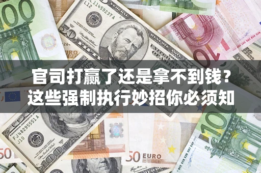 济南官司打赢了还是拿不到钱？这些强制执行妙招你必须知道