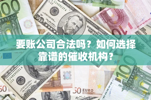 济南要账公司合法吗？如何选择靠谱的催收机构？