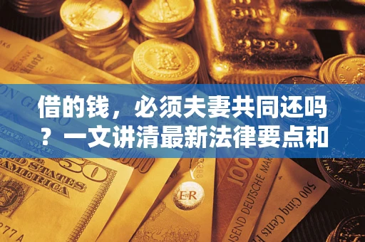 济南借的钱，必须夫妻共同还吗？一文讲清最新法律要点和避坑指南