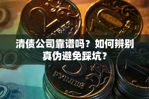 济南清债公司靠谱吗？如何辨别真伪避免踩坑？