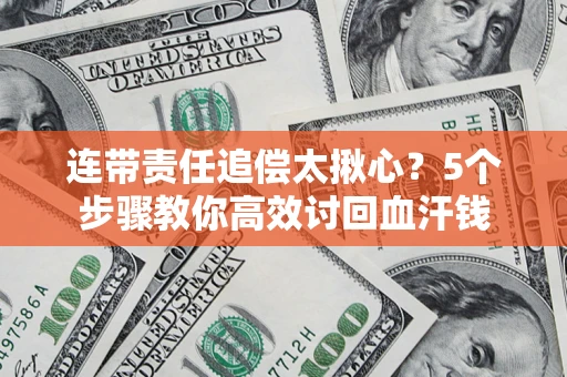 济南连带责任追偿太揪心？5个步骤教你高效讨回血汗钱