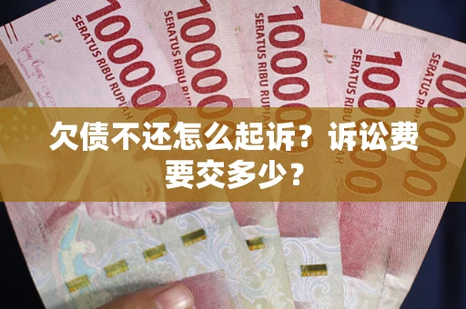 济南欠债不还怎么起诉？诉讼费要交多少？