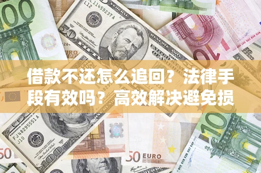 济南借款不还怎么追回？法律手段有效吗？高效解决避免损失