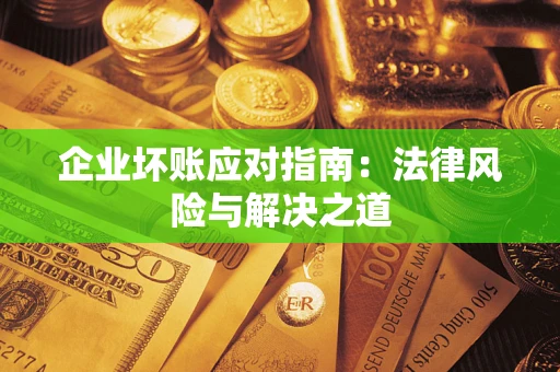 济南企业坏账应对指南：法律风险与解决之道