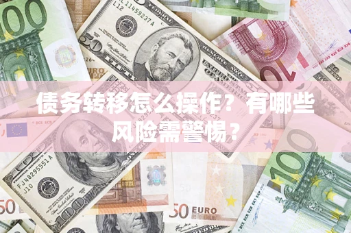 济南债务转移怎么操作？有哪些风险需警惕？