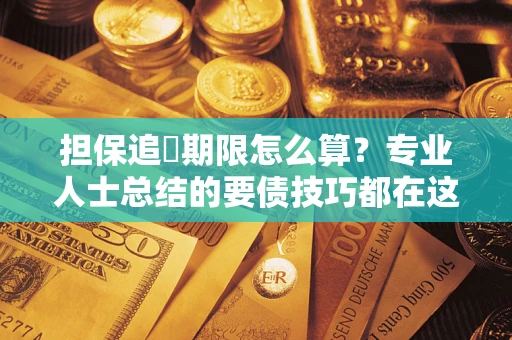 济南担保追償期限怎么算？专业人士总结的要债技巧都在这里了