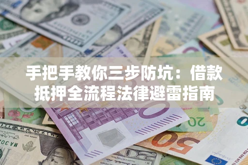 济南手把手教你三步防坑：借款抵押全流程法律避雷指南