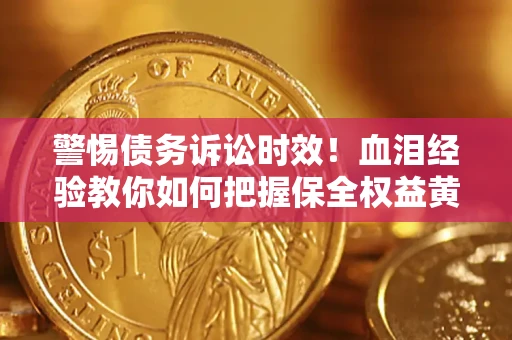 济南警惕债务诉讼时效！血泪经验教你如何把握保全权益黄金期