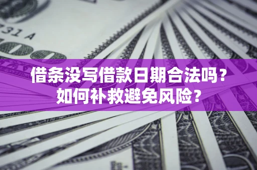济南借条没写借款日期合法吗？如何补救避免风险？