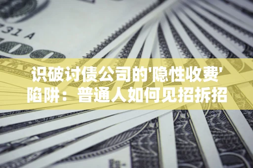 济南识破讨债公司的'隐性收费'陷阱：普通人如何见招拆招？