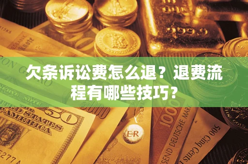 济南欠条诉讼费怎么退？退费流程有哪些技巧？