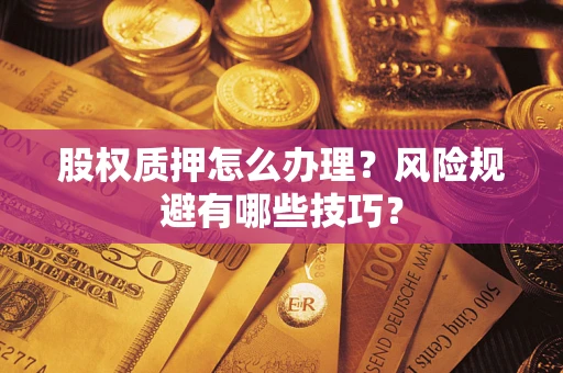 济南股权质押怎么办理？风险规避有哪些技巧？