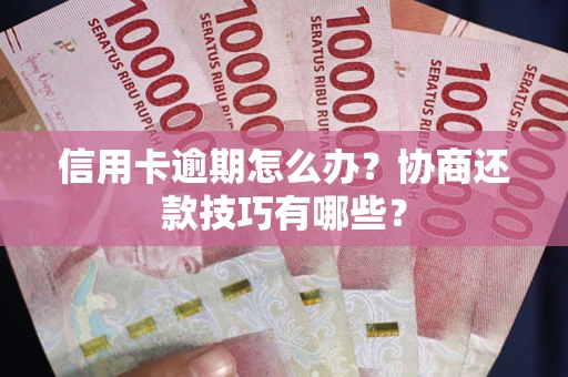 济南信用卡逾期怎么办？协商还款技巧有哪些？