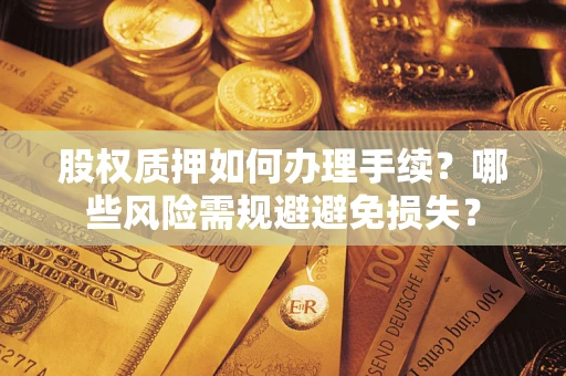 济南股权质押如何办理手续？哪些风险需规避避免损失？