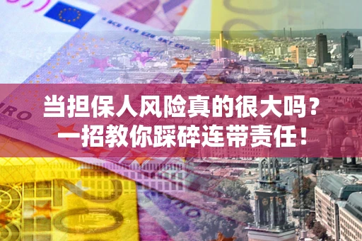 济南当担保人风险真的很大吗？一招教你踩碎连带责任！