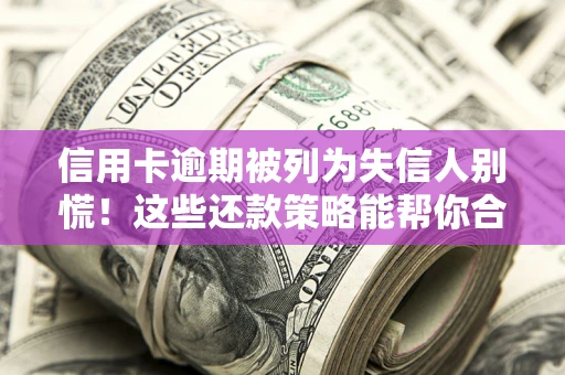 济南信用卡逾期被列为失信人别慌！这些还款策略能帮你合法止损