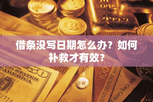 济南借条没写日期怎么办？如何补救才有效？