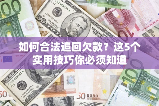 济南如何合法追回欠款？这5个实用技巧你必须知道