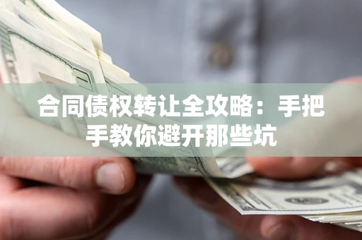 济南合同债权转让全攻略：手把手教你避开那些坑