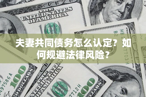 济南夫妻共同债务怎么认定？如何规避法律风险？